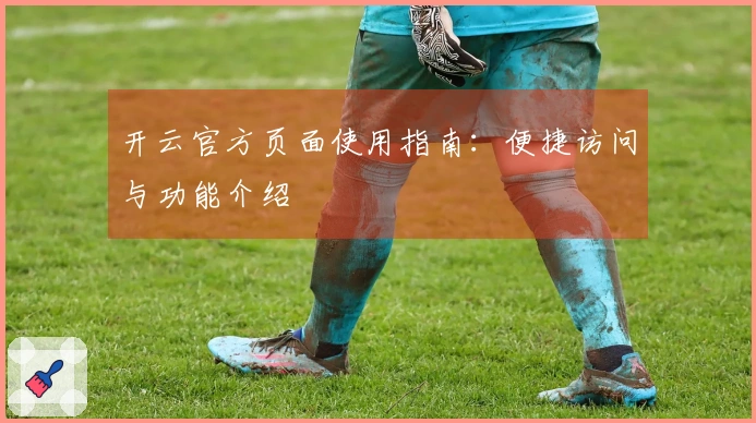 开云官方页面使用指南：便捷访问与功能介绍