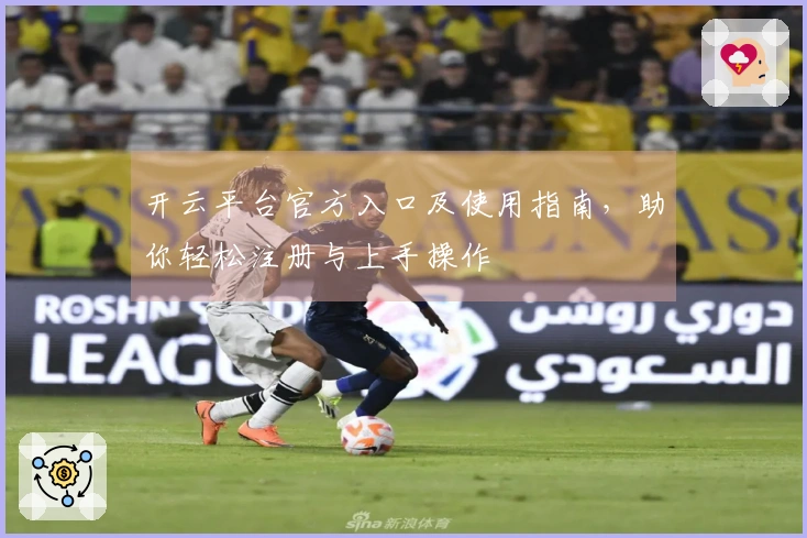 开云平台官方入口及使用指南,助你轻松注册与上手操作