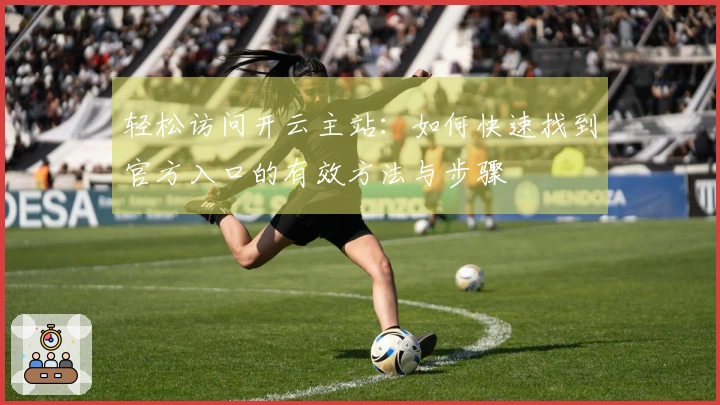 轻松访问开云主站：如何快速找到官方入口的有效方法与步骤