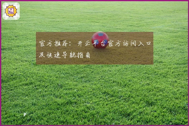 官方推荐：开云平台官方访问入口及快速导航指南