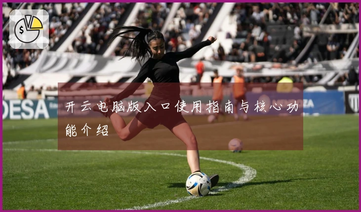 开云电脑版入口使用指南与核心功能介绍