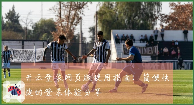 开云登录网页版使用指南：简便快捷的登录体验分享