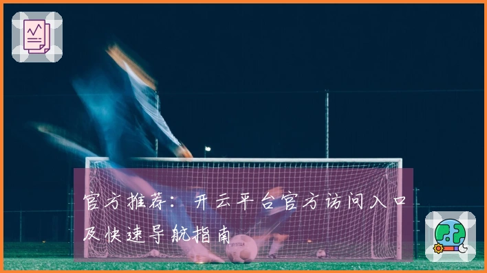 官方推荐:开云平台官方访问入口及快速导航指南