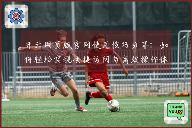 开云网页版官网使用技巧分享：如何轻松实现快捷访问与高效操作体验