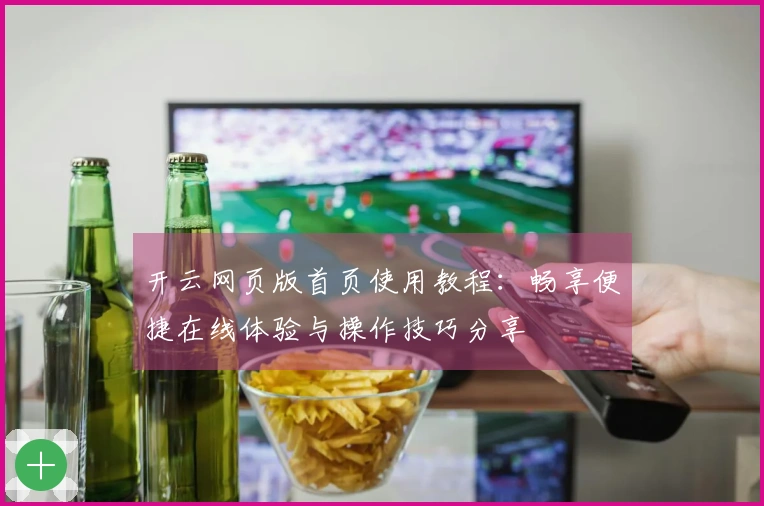 开云网页版首页使用教程:畅享便捷在线体验与操作技巧分享