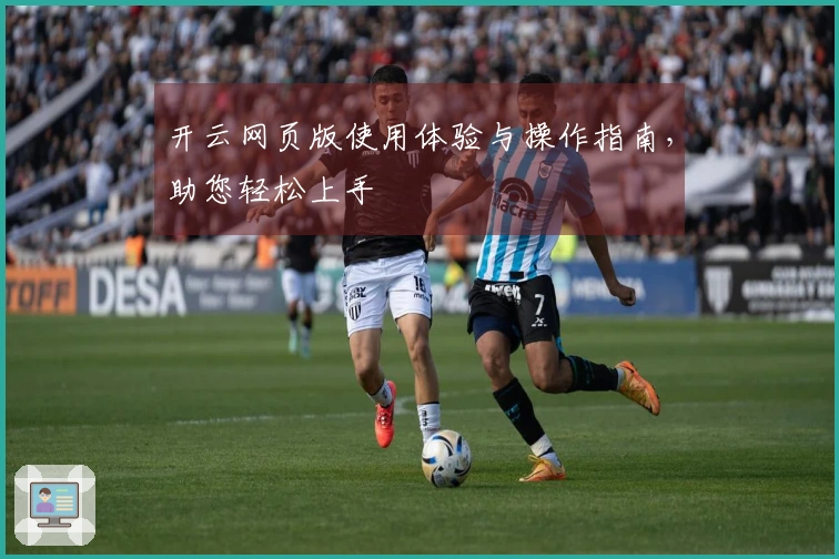 开云网页版使用体验与操作指南，助您轻松上手