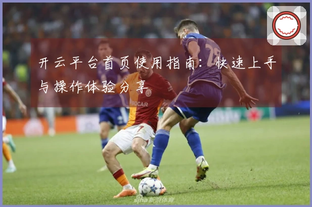 开云平台首页使用指南：快速上手与操作体验分享