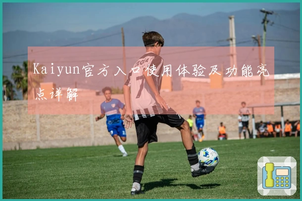 Kaiyun官方入口使用体验及功能亮点详解
