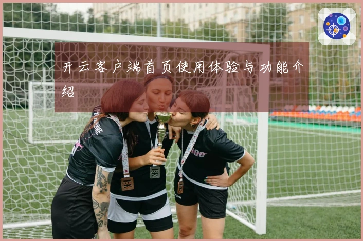 开云客户端首页使用体验与功能介绍