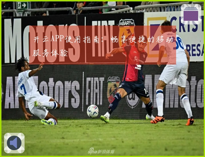 开云APP使用指南：畅享便捷的移动服务体验