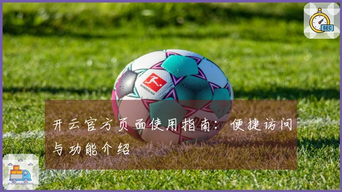 开云官方页面使用指南：便捷访问与功能介绍