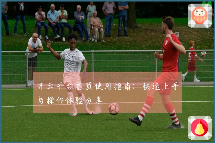 开云平台首页使用指南：快速上手与操作体验分享